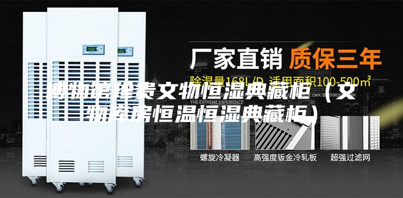 博物馆珍贵文物恒湿典藏柜（文物库房恒温恒湿典藏柜）