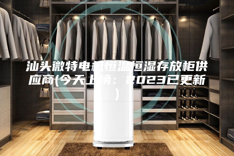 汕头微特电机恒温恒湿存放柜供应商(今天上榜：2023已更新)
