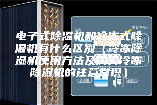 电子式除湿机和冷冻式除湿机有什么区别（冷冻除湿机使用方法及购买冷冻除湿机的注意常识）