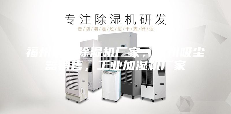 福州家用除湿机厂家，福州吸尘器销售，工业加湿机厂家