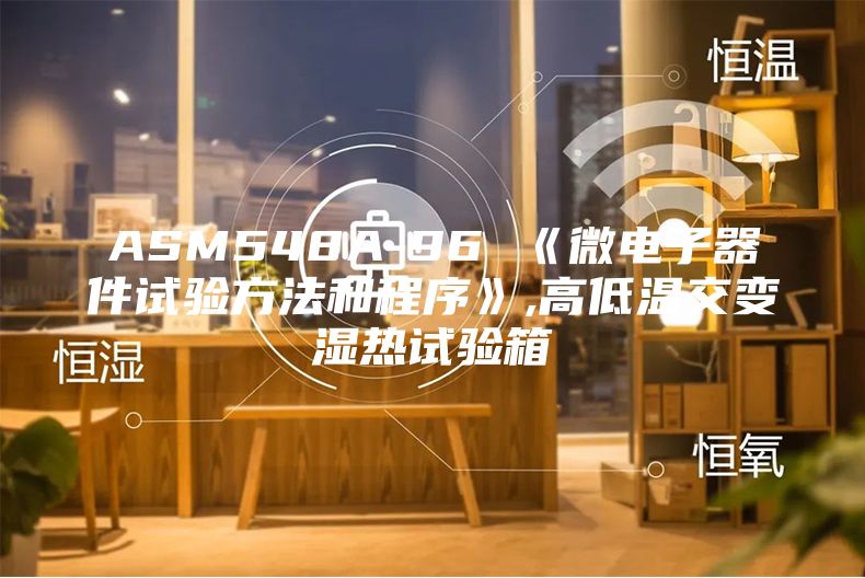 ASM548A-96 《微电子器件试验方法和程序》,高低温交变湿热试验箱
