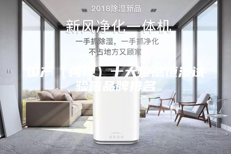 国产（内地）十大恒温恒湿试验箱品牌排名