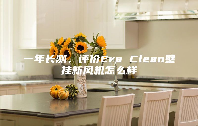 一年长测，评价Era Clean壁挂新风机怎么样