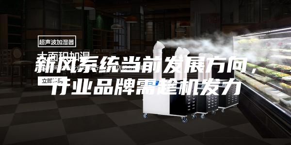 新风系统当前发展方向，行业品牌需趁机发力