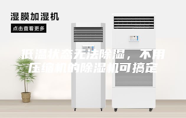 低温状态无法除湿，不用压缩机的除湿机可搞定