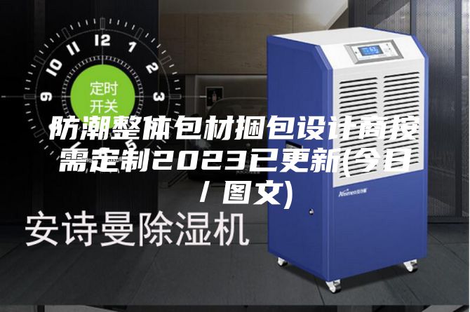 防潮整体包材捆包设计商按需定制2023已更新(今日／图文)