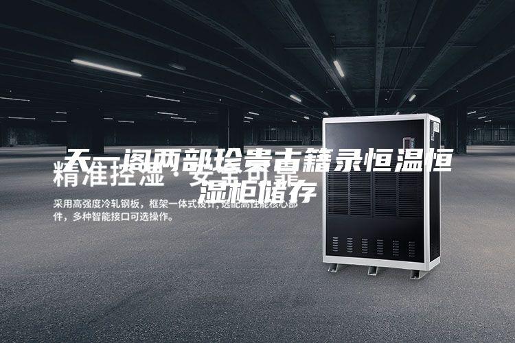天一阁两部珍贵古籍录恒温恒湿柜储存