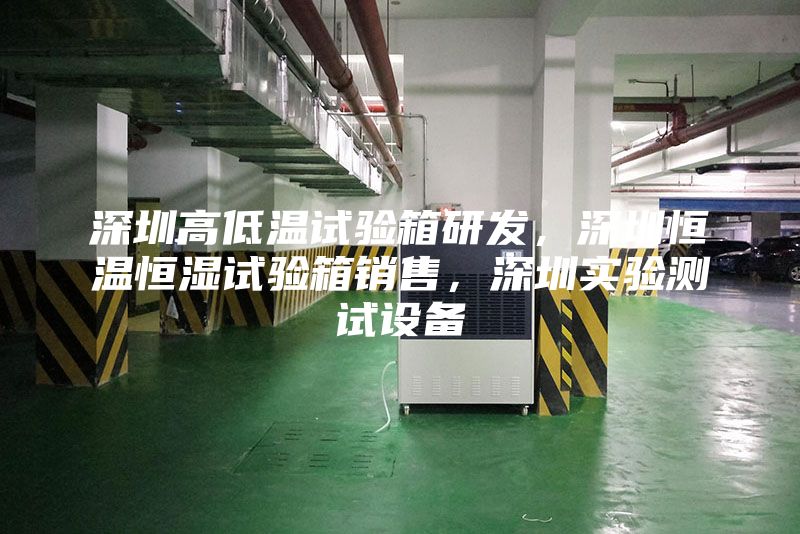 深圳高低温试验箱研发，深圳恒温恒湿试验箱销售，深圳实验测试设备