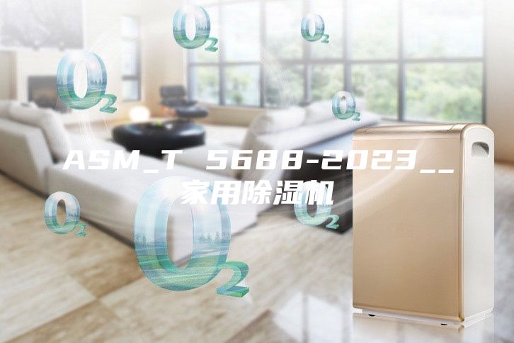 ASM_T 5688-2023__家用除湿机