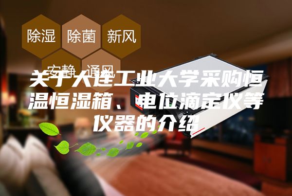 关于大连工业大学采购恒温恒湿箱、电位滴定仪等仪器的介绍