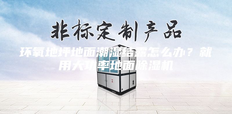 环氧地坪地面潮湿结露怎么办？就用大功率地面除湿机