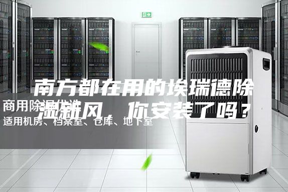 南方都在用的埃瑞德除湿新风，你安装了吗？