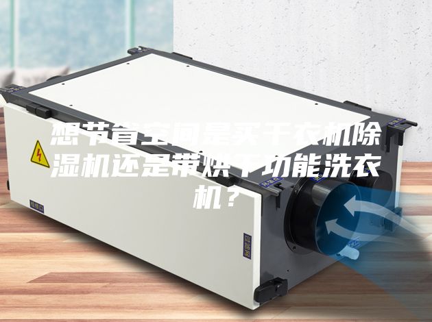 想节省空间是买干衣机除湿机还是带烘干功能洗衣机？