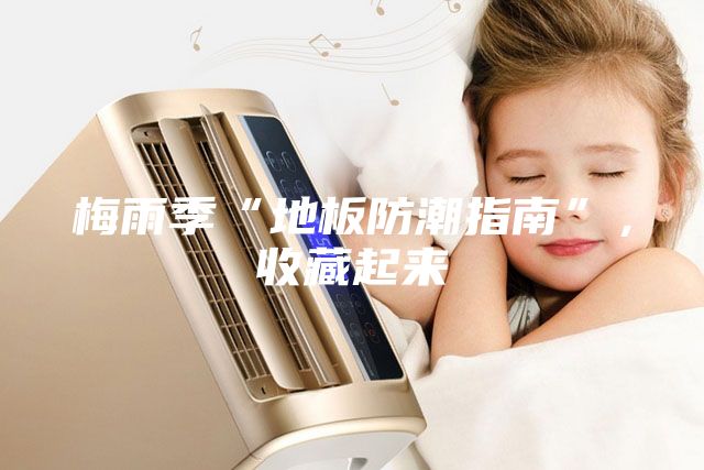 梅雨季“地板防潮指南”，收藏起来