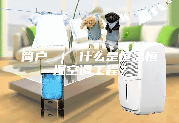 简户 ｜ 什么是恒温恒湿空调工程？