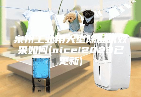 泉州工业用大型除湿机效果如何(nice!2023已更新)