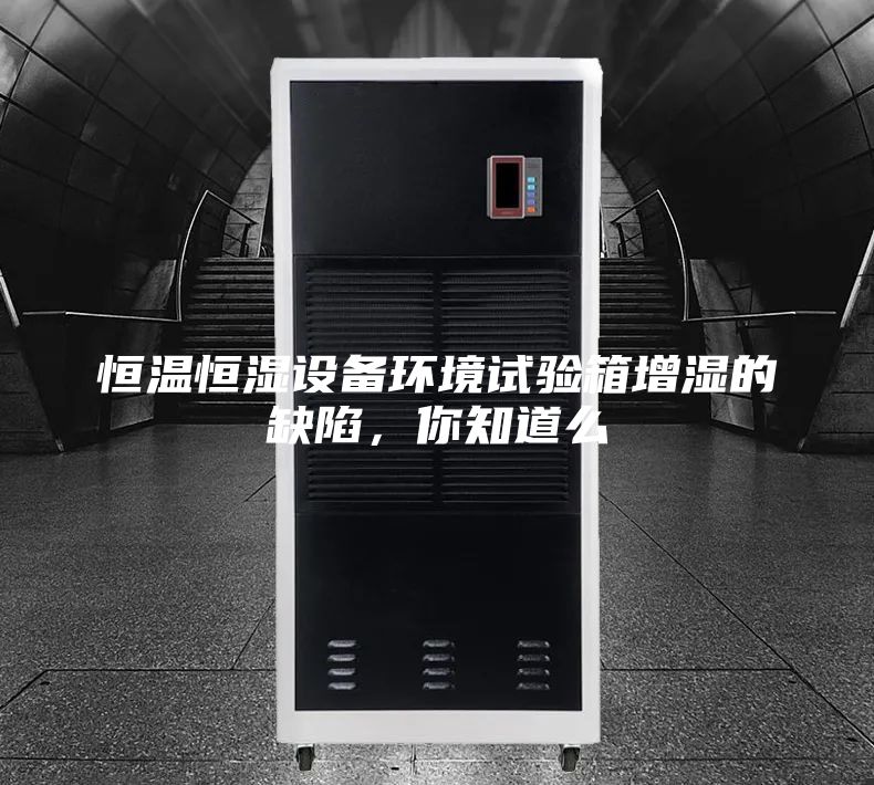 恒温恒湿设备环境试验箱增湿的缺陷，你知道么