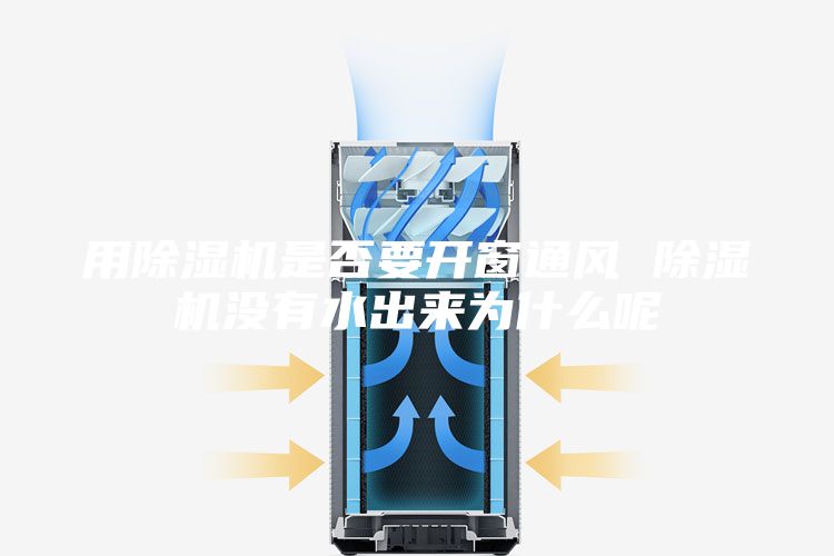 用除湿机是否要开窗通风 除湿机没有水出来为什么呢