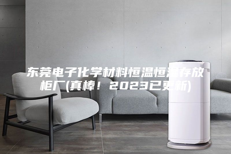 东莞电子化学材料恒温恒湿存放柜厂(真棒！2023已更新)