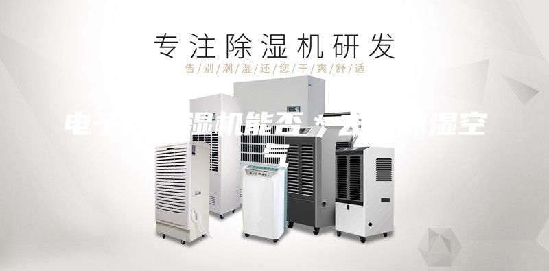 电子厂除湿机能否＊去除潮湿空气