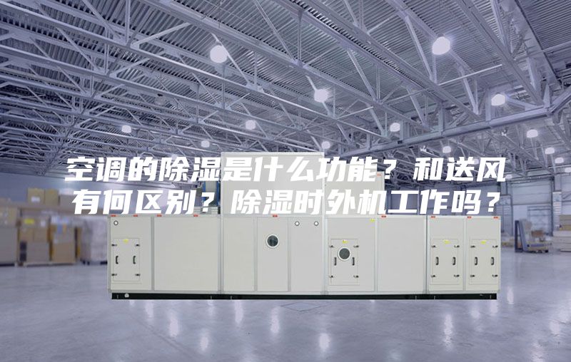 空调的除湿是什么功能？和送风有何区别？除湿时外机工作吗？