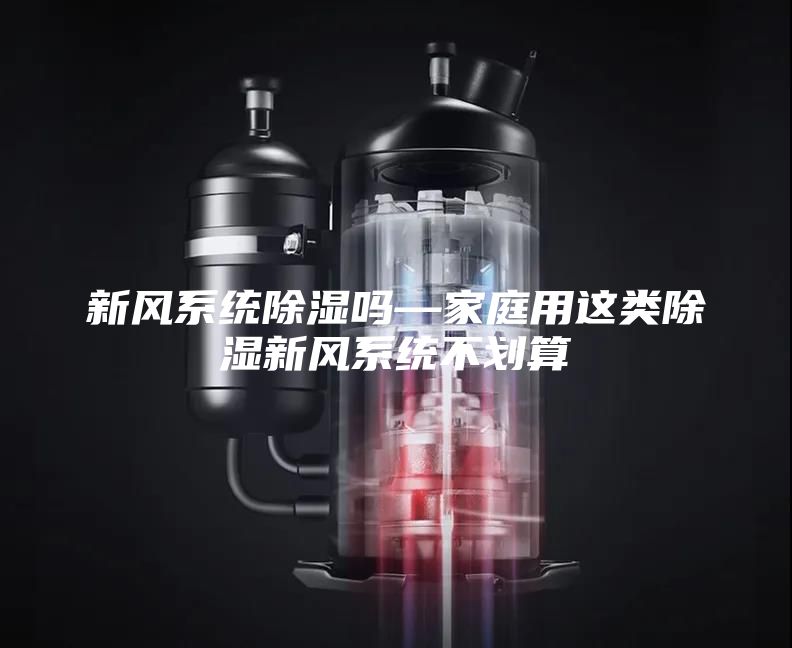 新风系统除湿吗—家庭用这类除湿新风系统不划算