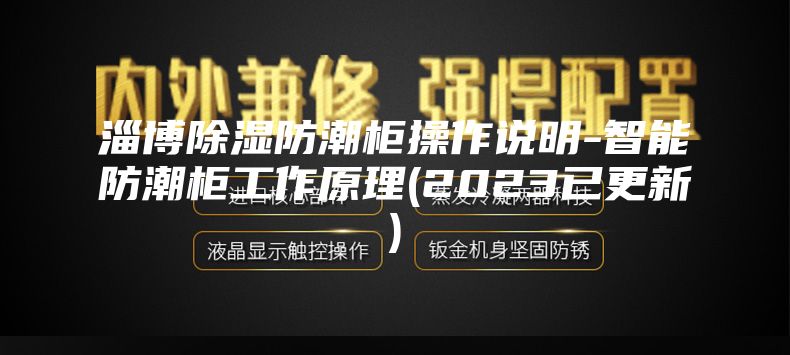 淄博除湿防潮柜操作说明-智能防潮柜工作原理(2023已更新)