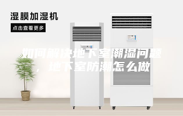 如何解决地下室潮湿问题，地下室防潮怎么做