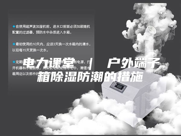 电力课堂 ｜ 户外端子箱除湿防潮的措施