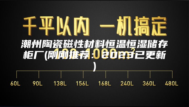 潮州陶瓷磁性材料恒温恒湿储存柜厂(刚刚推荐：2023已更新)