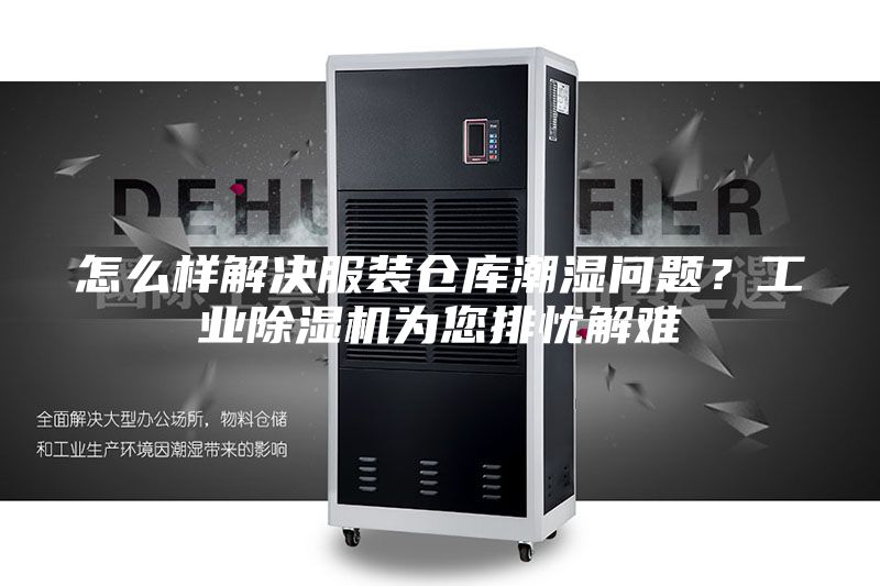 怎么样解决服装仓库潮湿问题？工业除湿机为您排忧解难