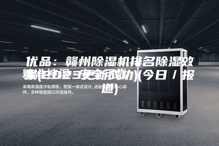 优品：赣州除湿机排名除湿效果(2023更新成功)(今日／报道)