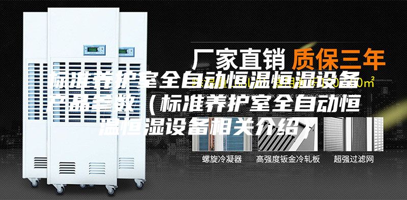 标准养护室全自动恒温恒湿设备产品参数（标准养护室全自动恒温恒湿设备相关介绍）