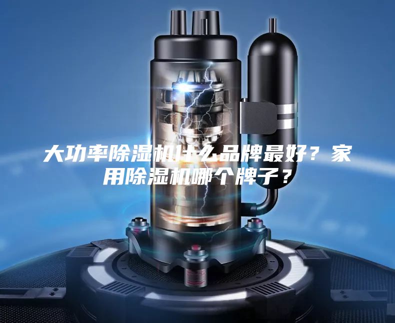 大功率除湿机什么品牌最好？家用除湿机哪个牌子？