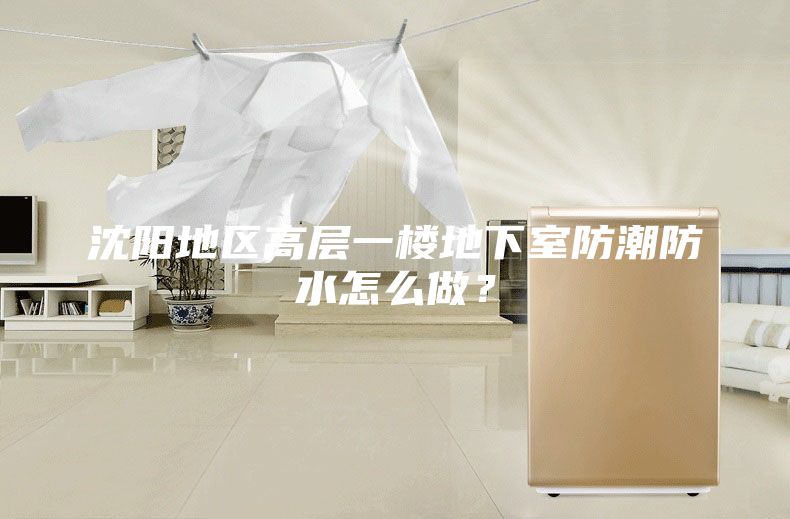 沈阳地区高层一楼地下室防潮防水怎么做？