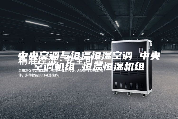 中央空调与恒温恒湿空调 中央空调机组 恒温恒湿机组