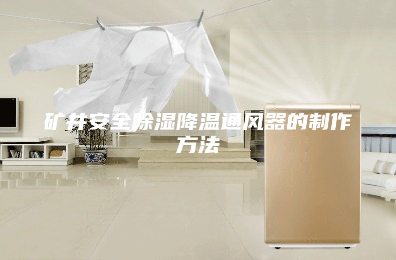 矿井安全除湿降温通风器的制作方法