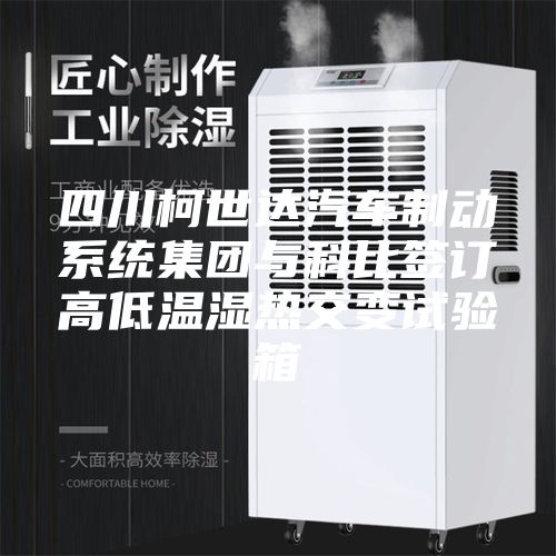 四川柯世达汽车制动系统集团与科比签订高低温湿热交变试验箱