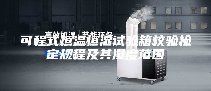 可程式恒温恒湿试验箱校验检定规程及其湿度范围