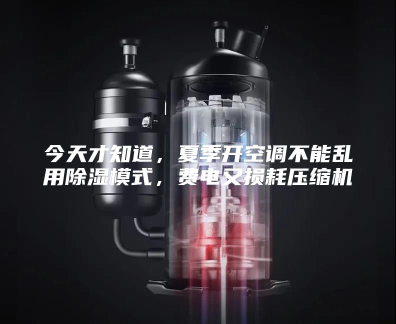 今天才知道，夏季开空调不能乱用除湿模式，费电又损耗压缩机