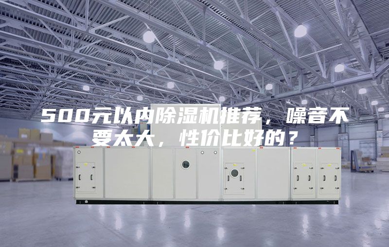 500元以内除湿机推荐，噪音不要太大，性价比好的？