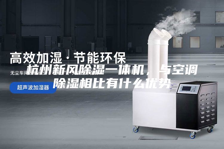 杭州新风除湿一体机，与空调除湿相比有什么优势