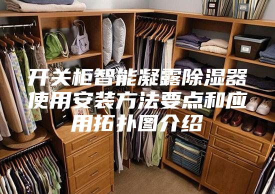 开关柜智能凝露除湿器使用安装方法要点和应用拓扑图介绍