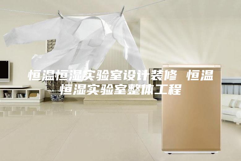 恒温恒湿实验室设计装修 恒温恒湿实验室整体工程