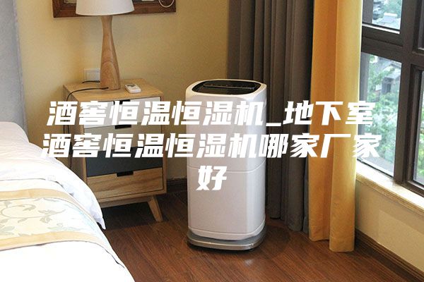 酒窖恒温恒湿机_地下室酒窖恒温恒湿机哪家厂家好