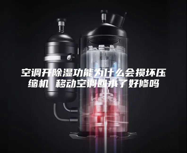 空调开除湿功能为什么会损坏压缩机 移动空调回水了好修吗