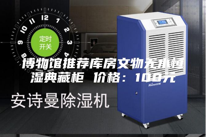 博物馆推荐库房文物无水恒湿典藏柜 价格：100元