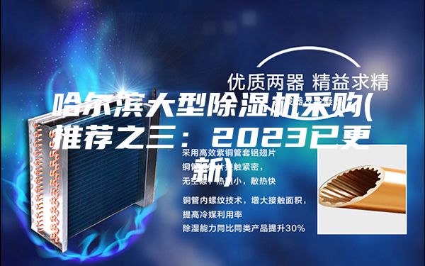 哈尔滨大型除湿机采购(推荐之三：2023已更新)