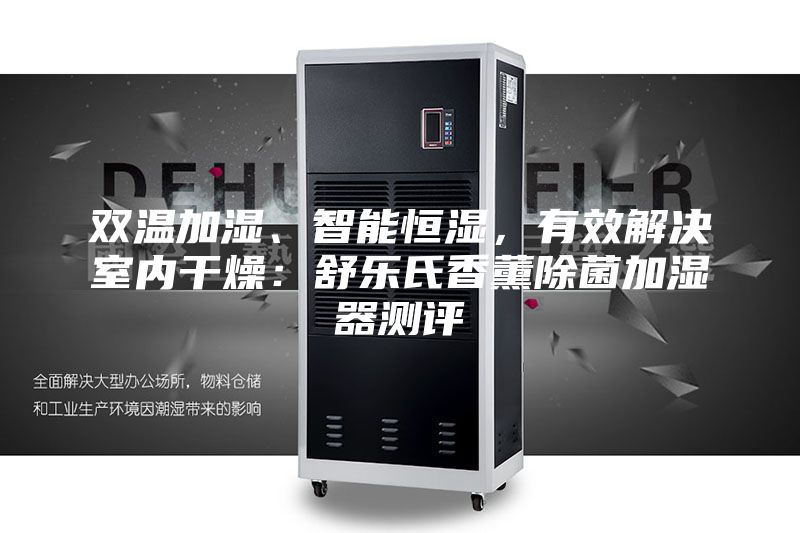 双温加湿、智能恒湿，有效解决室内干燥：舒乐氏香薰除菌加湿器测评