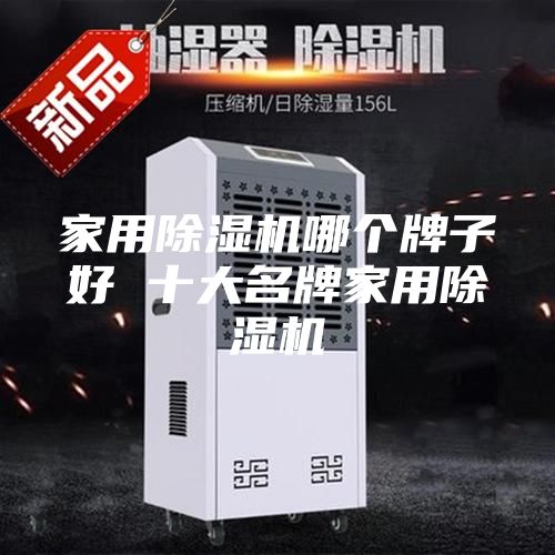 家用除湿机哪个牌子好 十大名牌家用除湿机